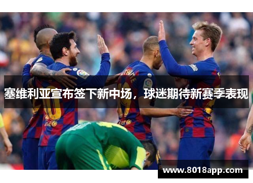 塞维利亚宣布签下新中场，球迷期待新赛季表现