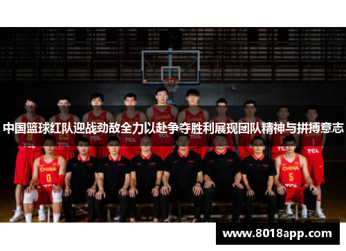 中国篮球红队迎战劲敌全力以赴争夺胜利展现团队精神与拼搏意志