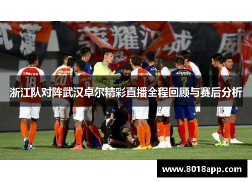 浙江队对阵武汉卓尔精彩直播全程回顾与赛后分析