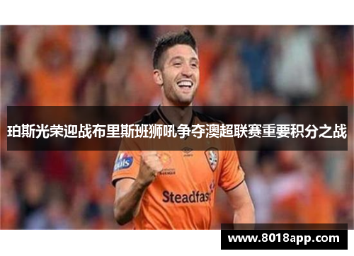珀斯光荣迎战布里斯班狮吼争夺澳超联赛重要积分之战