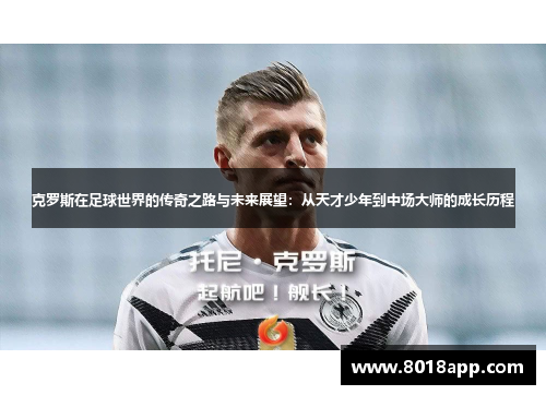 克罗斯在足球世界的传奇之路与未来展望：从天才少年到中场大师的成长历程